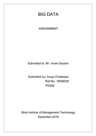 BIG DATA
ASSIGNMENT
Submitted to: Mr. Vivek Gautam
Submitted by: Anuja Chatterjee
Roll No. 19DM039
PGDM
Birla Institute of Management Technology
December,2019
 