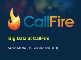 Big Data at CallFire

Vijesh Mehta (Co-Founder and CTO)
 