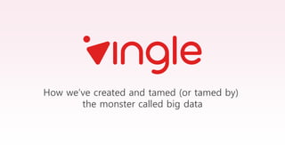 How we’ve created and tamed (or tamed by)
the monster called big data
 