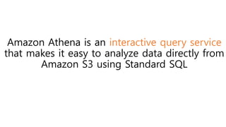 Amazon Athena is an interactive query service
that makes it easy to analyze data directly from
Amazon S3 using Standard SQL
 