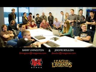 THANK YOU!
QUESTIONS?
     BARRY LIVINGSTON        &      JEROME BOULON
 blivingston@riotgames.com       jboulon@riotgames...