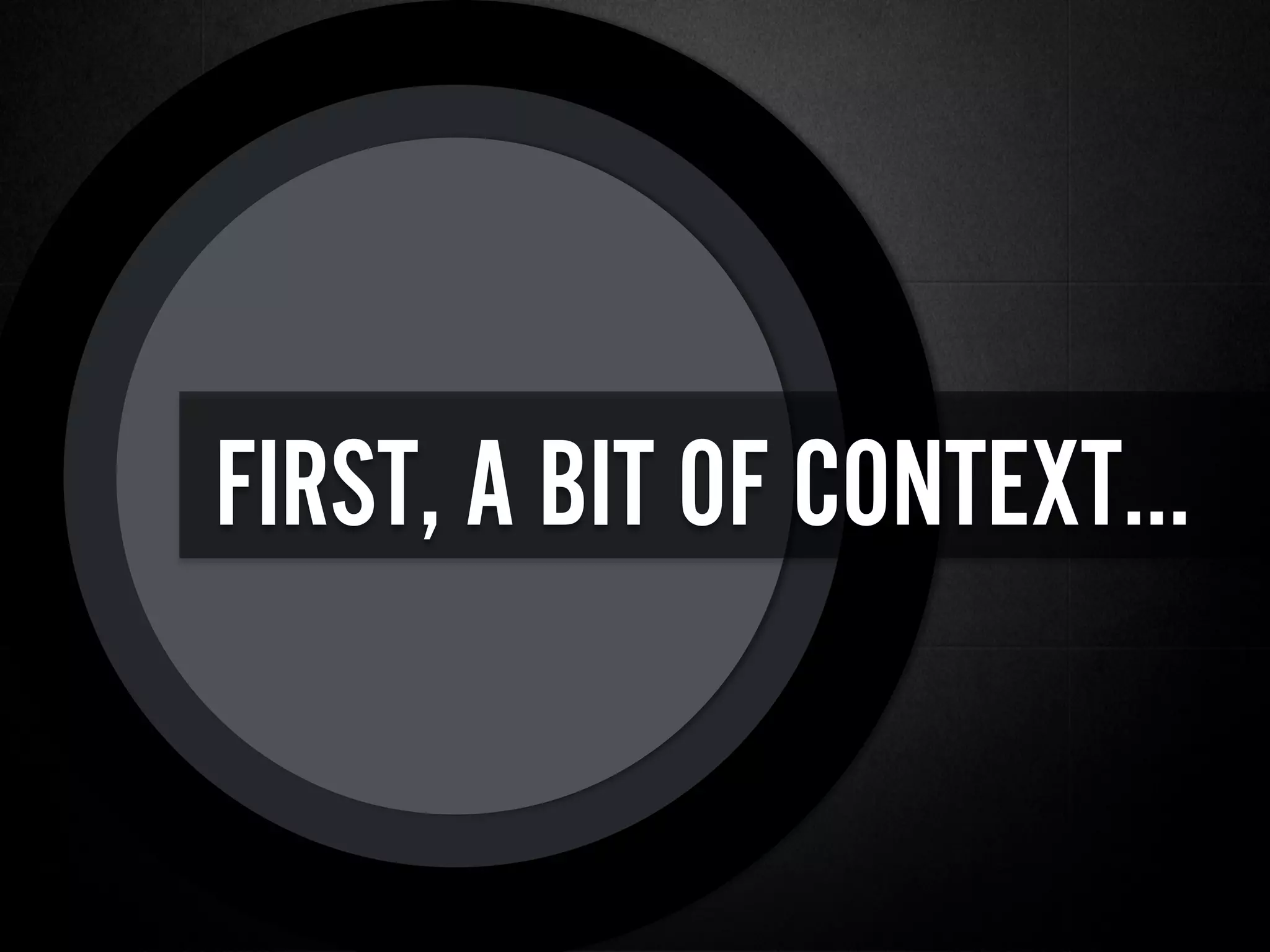 FIRST, A BIT OF CONTEXT…
 