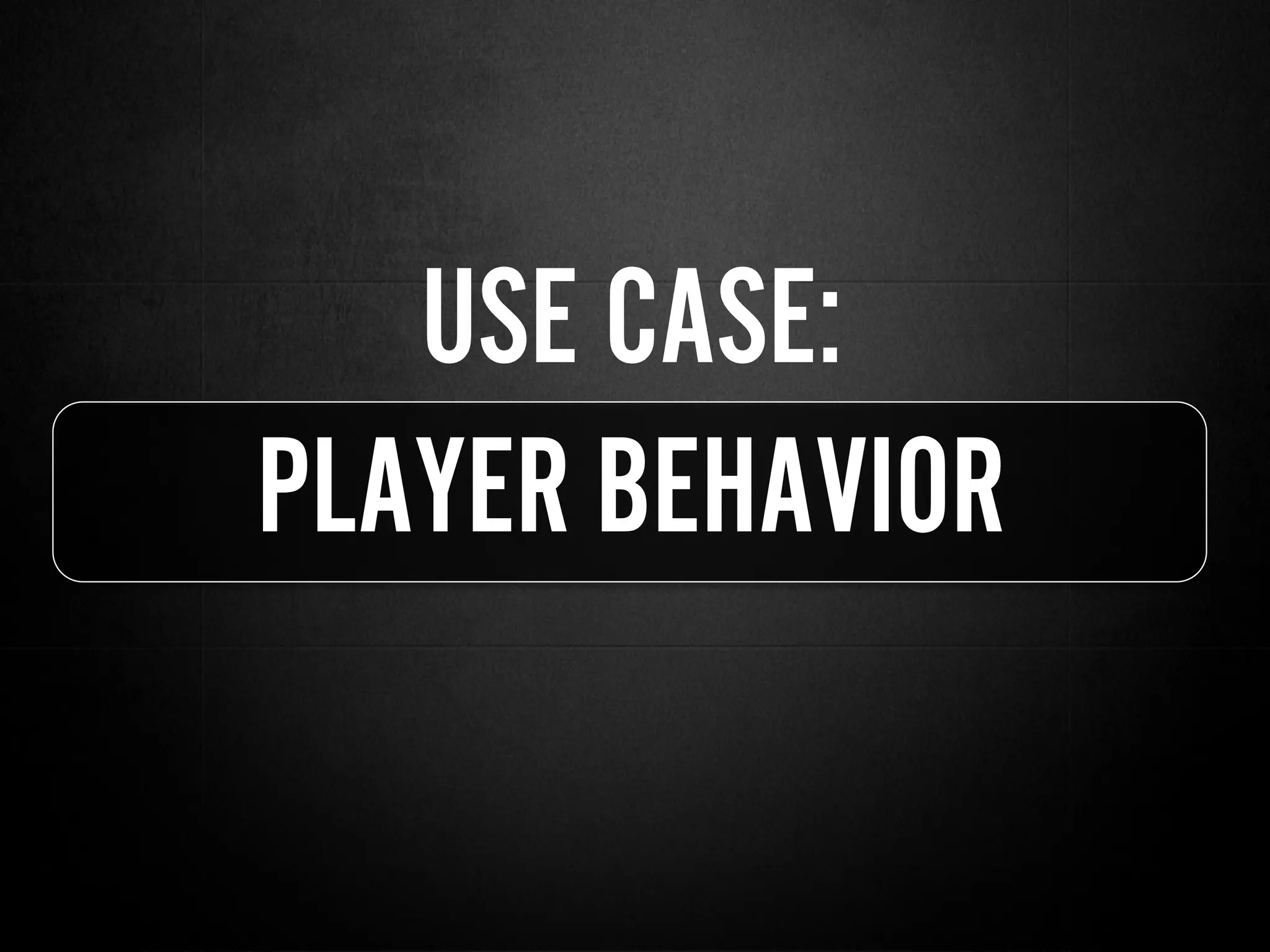 USE CASE:
PLAYER BEHAVIOR
 