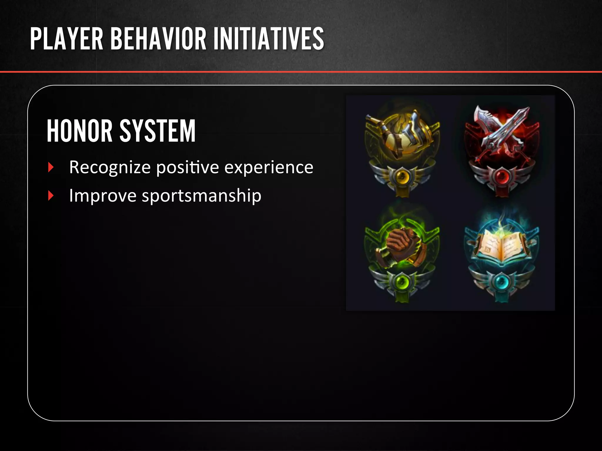 PLAYER BEHAVIOR INITIATIVES
HONOR SYSTEM
‣  Recognize	
  posi@ve	
  experience	
  
‣  Improve	
  sportsmanship	
  
 