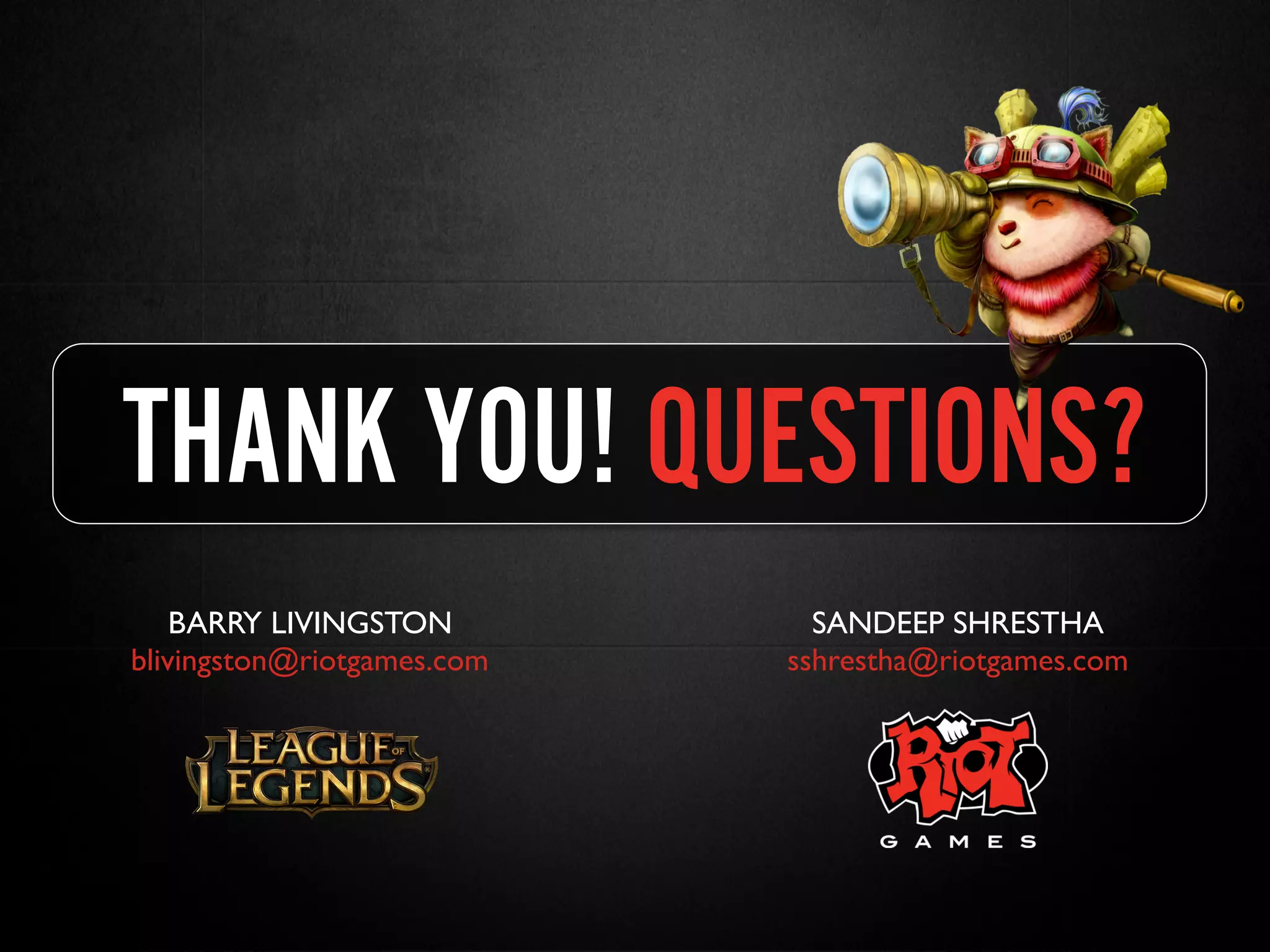 THANK YOU! QUESTIONS?
BARRY LIVINGSTON
blivingston@riotgames.com
SANDEEP SHRESTHA
sshrestha@riotgames.com
 