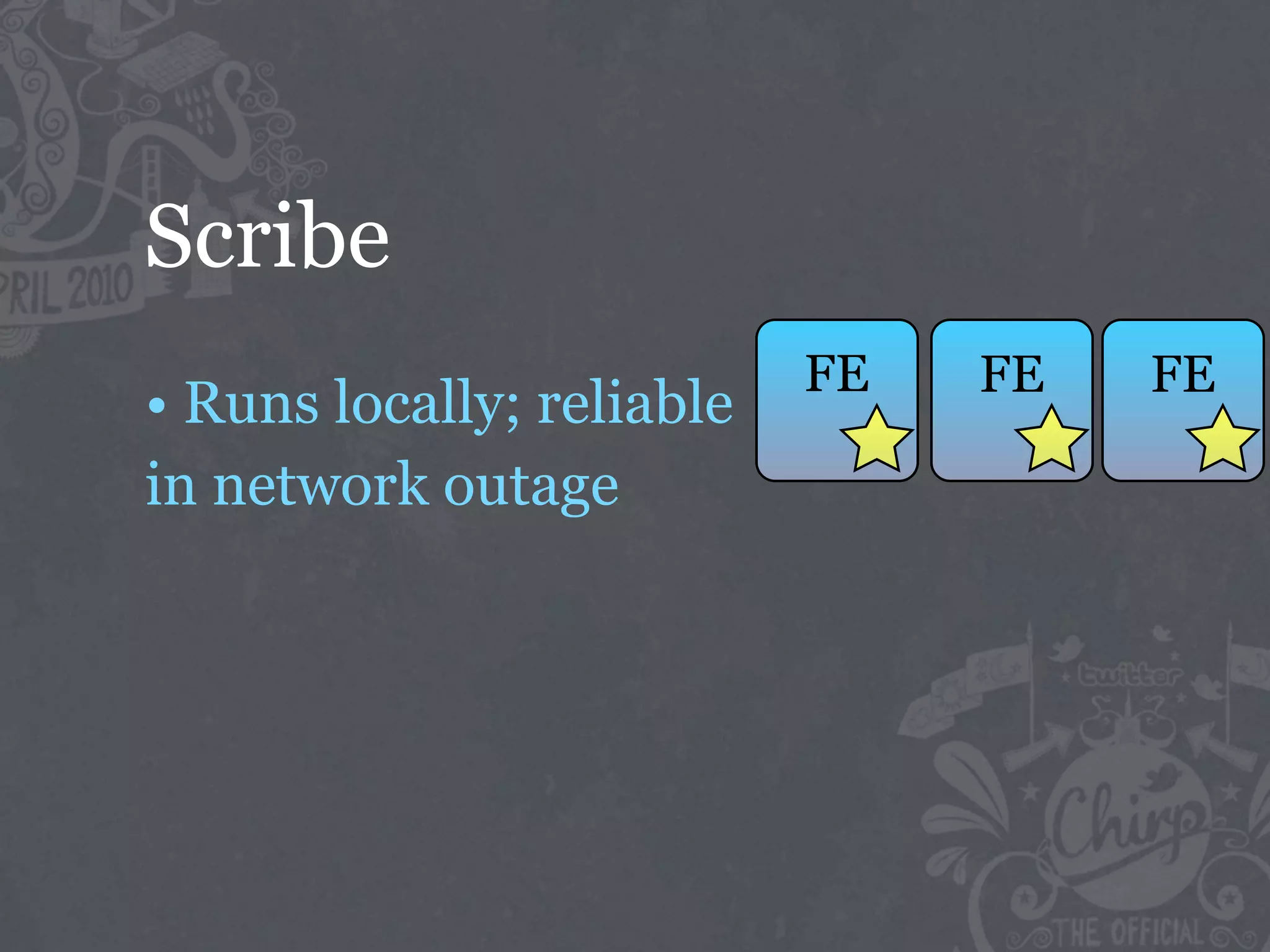 Scribe
                           FE   FE   FE
• Runs locally; reliable
in network outage
 