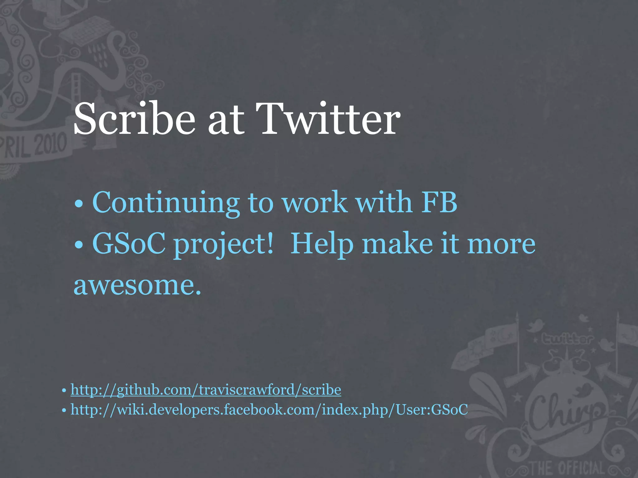 Scribe at Twitter
 • Continuing to work with FB
 • GSoC project! Help make it more
 awesome.


• http://github.com/traviscrawford/scribe
• http://wiki.developers.facebook.com/index.php/User:GSoC
 