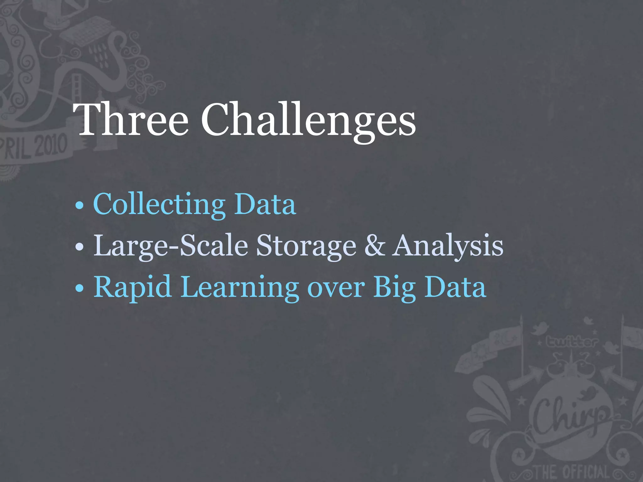 Three Challenges
• Collecting Data
• Large-Scale Storage & Analysis
• Rapid Learning over Big Data
 