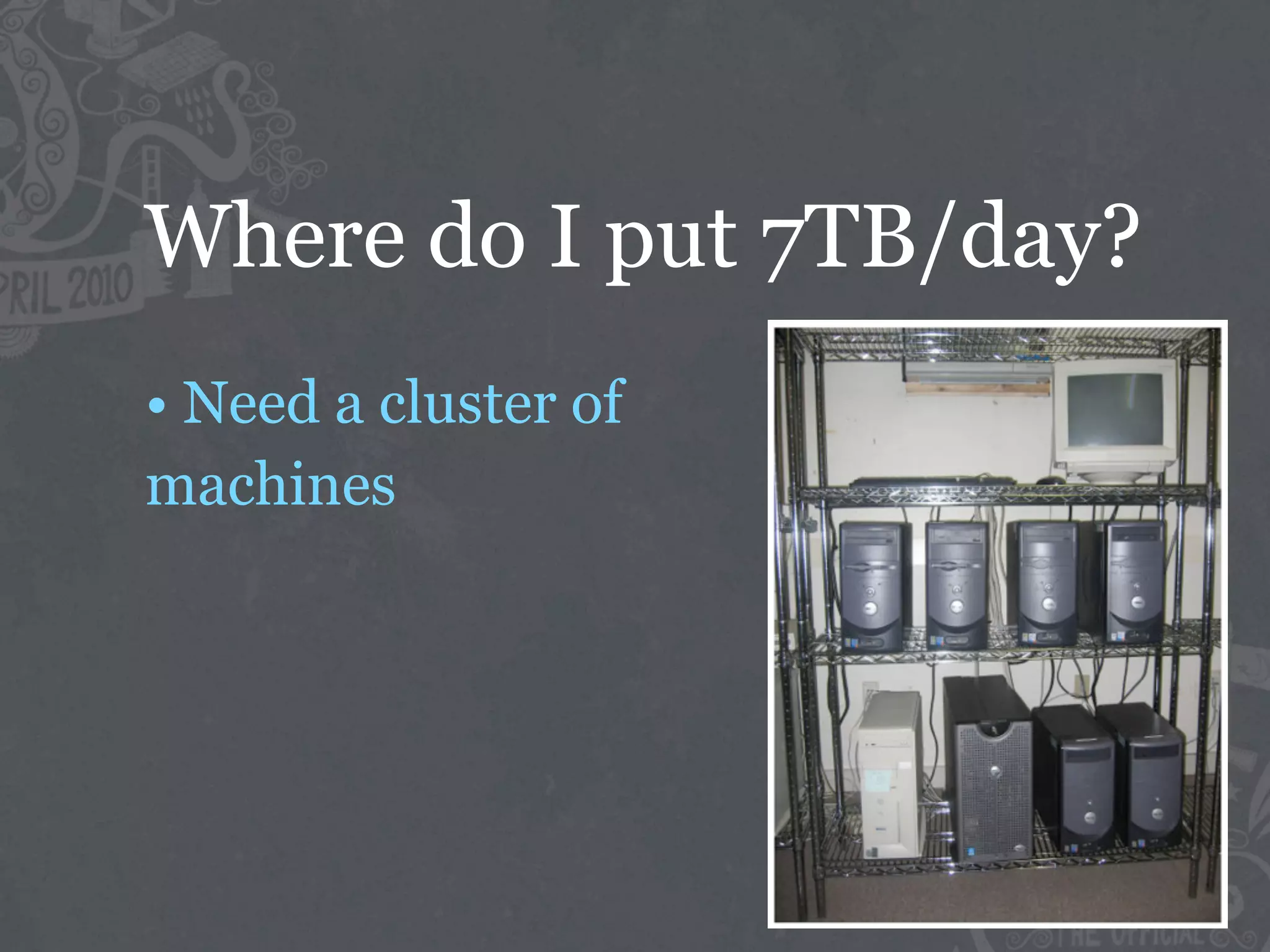 Where do I put 7TB/day?
• Need a cluster of
machines
 