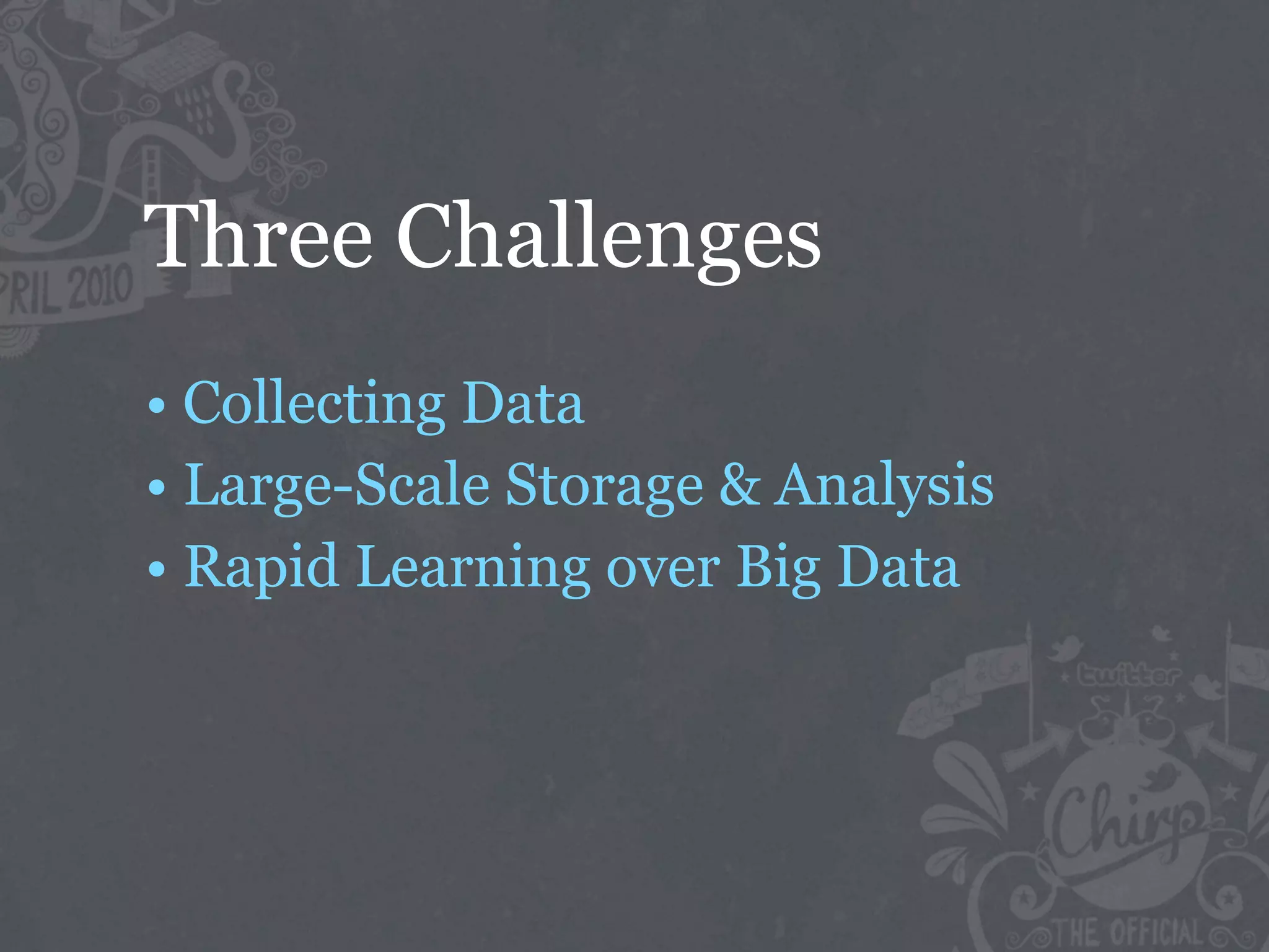 Three Challenges
• Collecting Data
• Large-Scale Storage & Analysis
• Rapid Learning over Big Data
 