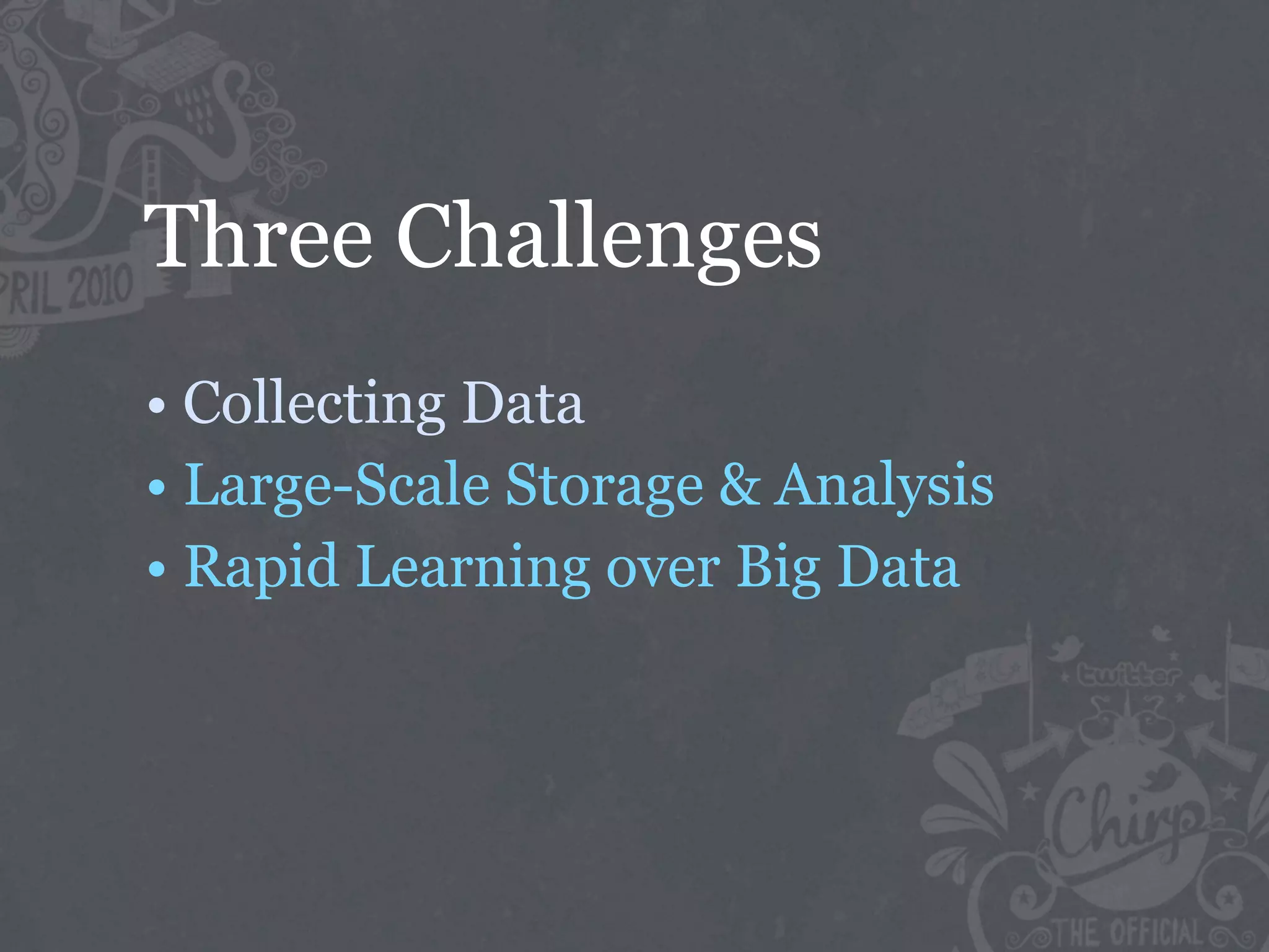 Three Challenges
• Collecting Data
• Large-Scale Storage & Analysis
• Rapid Learning over Big Data
 
