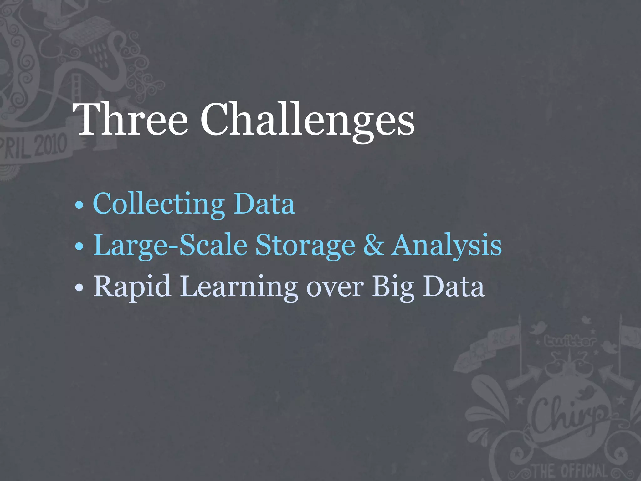 Three Challenges
• Collecting Data
• Large-Scale Storage & Analysis
• Rapid Learning over Big Data
 