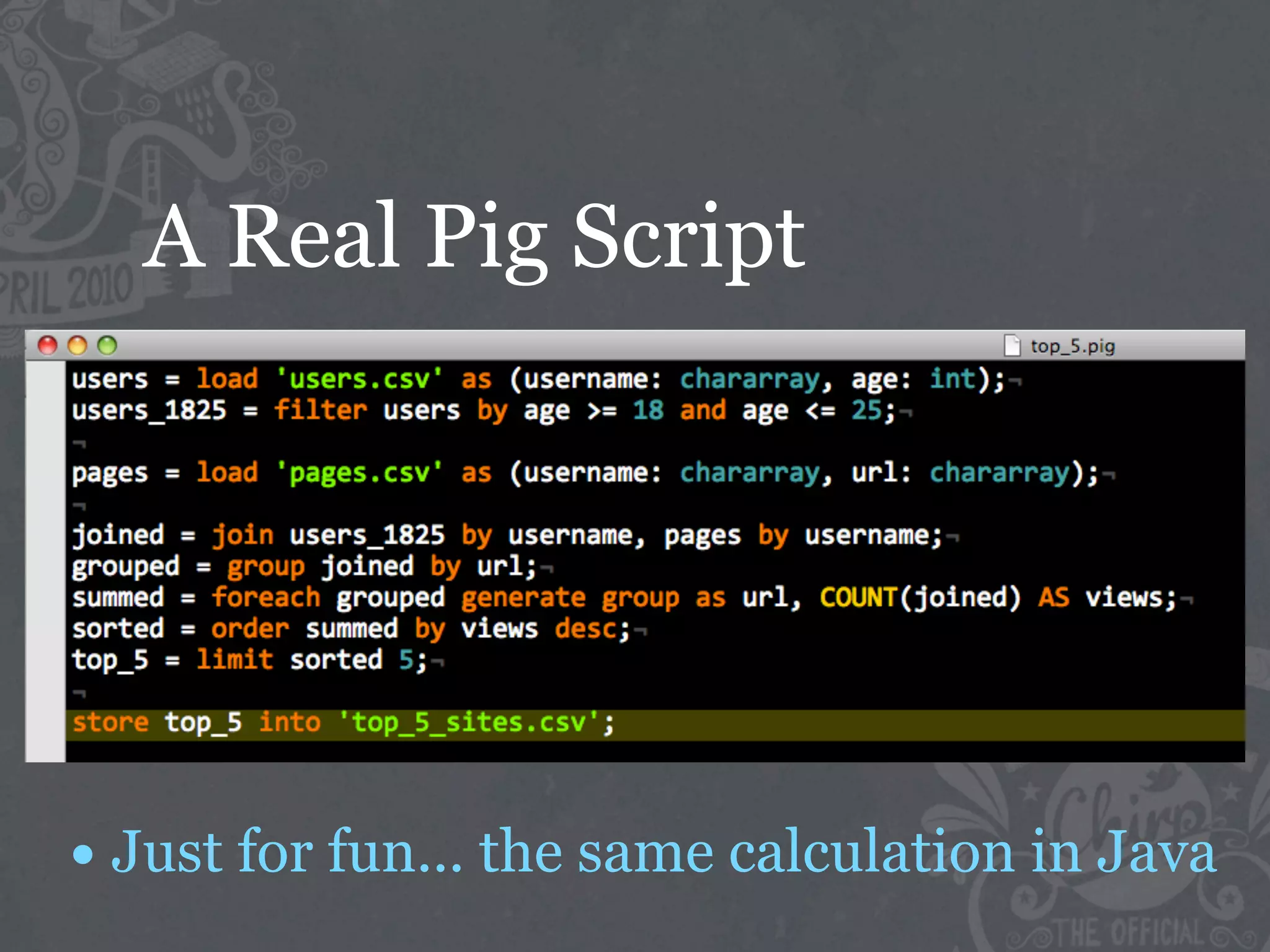 A Real Pig Script




• Just for fun... the same calculation in Java
 