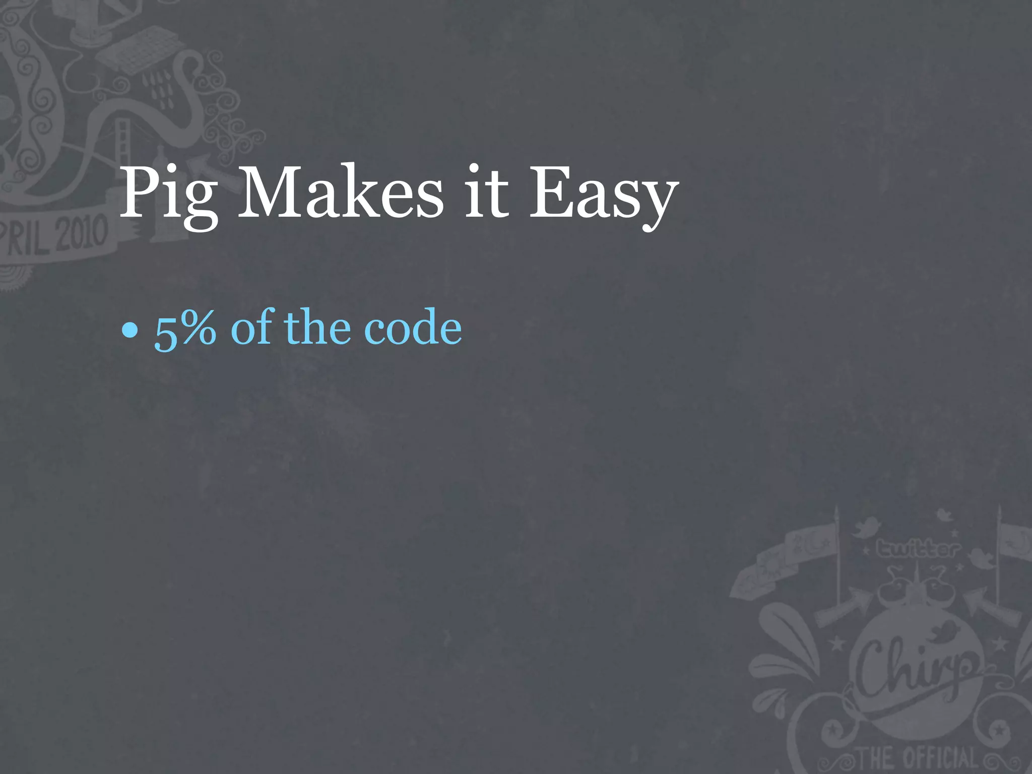 Pig Makes it Easy
• 5% of the code
 