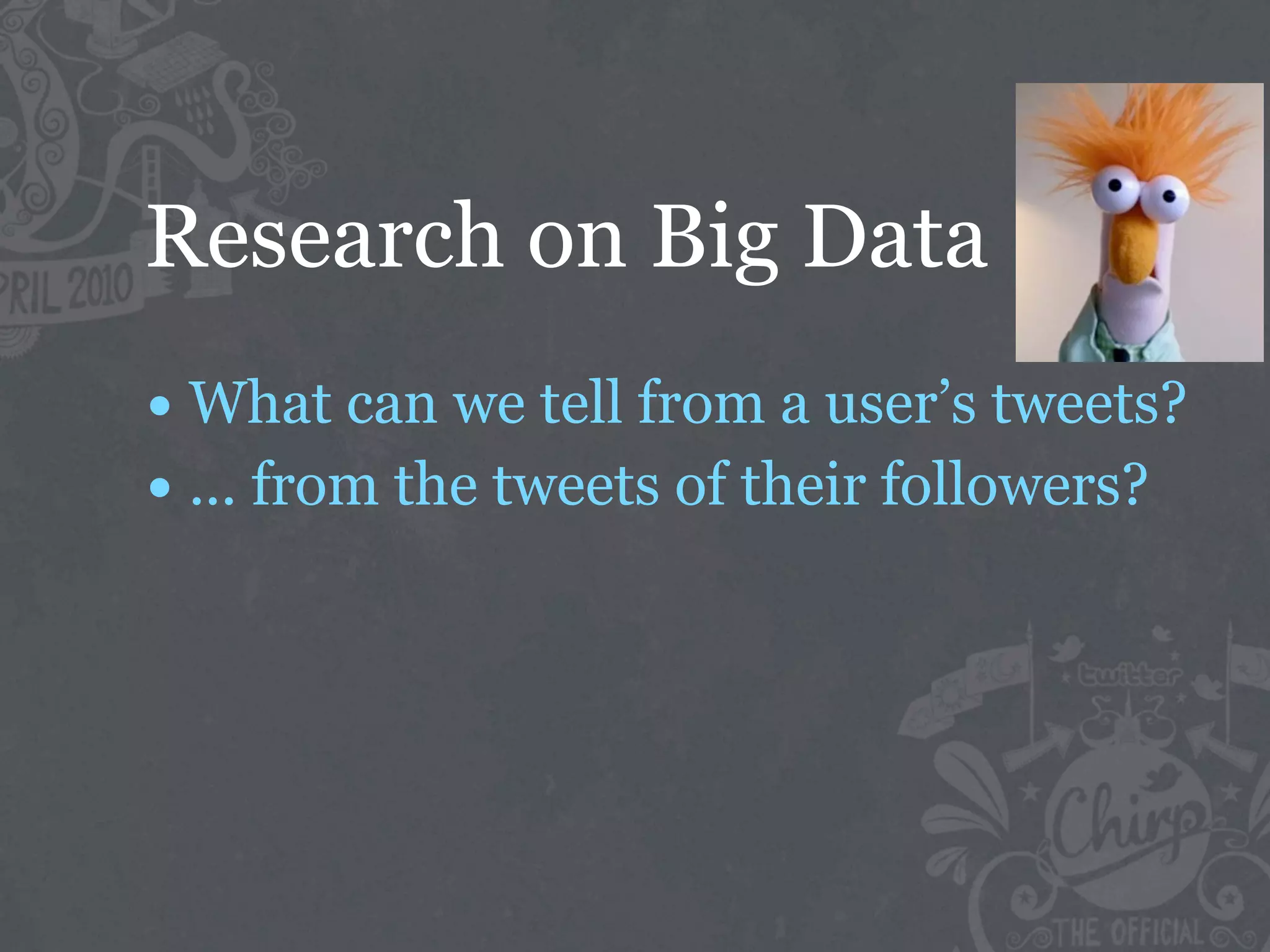 Research on Big Data
• What can we tell from a user’s tweets?
• ... from the tweets of their followers?
 
