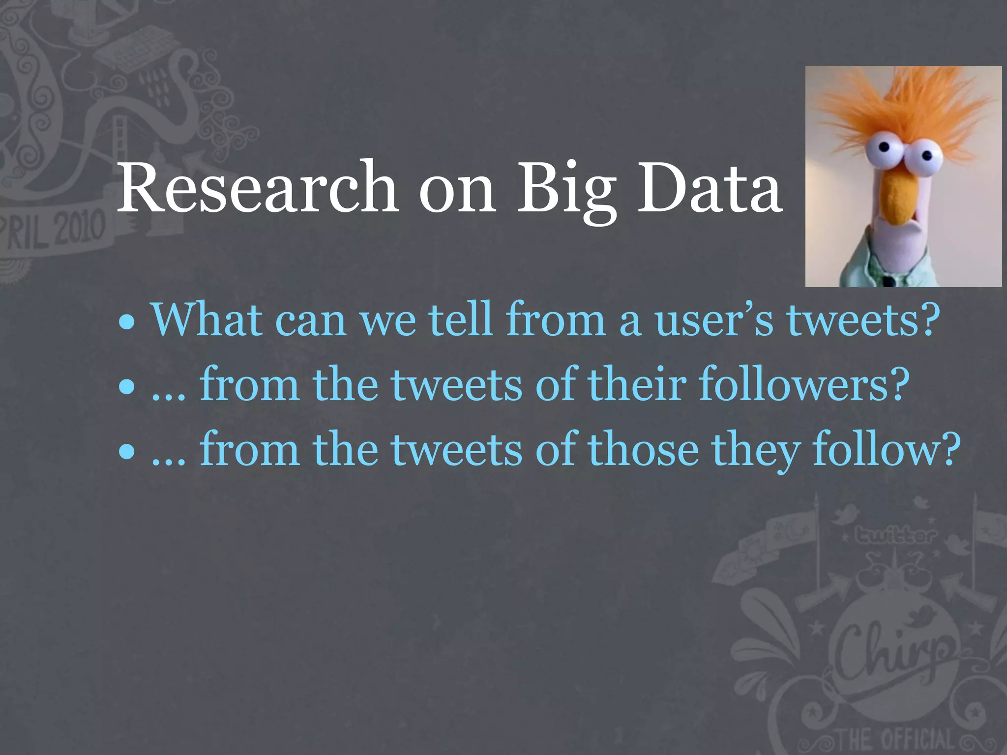 Research on Big Data
• What can we tell from a user’s tweets?
• ... from the tweets of their followers?
• ... from the tweets of those they follow?
 