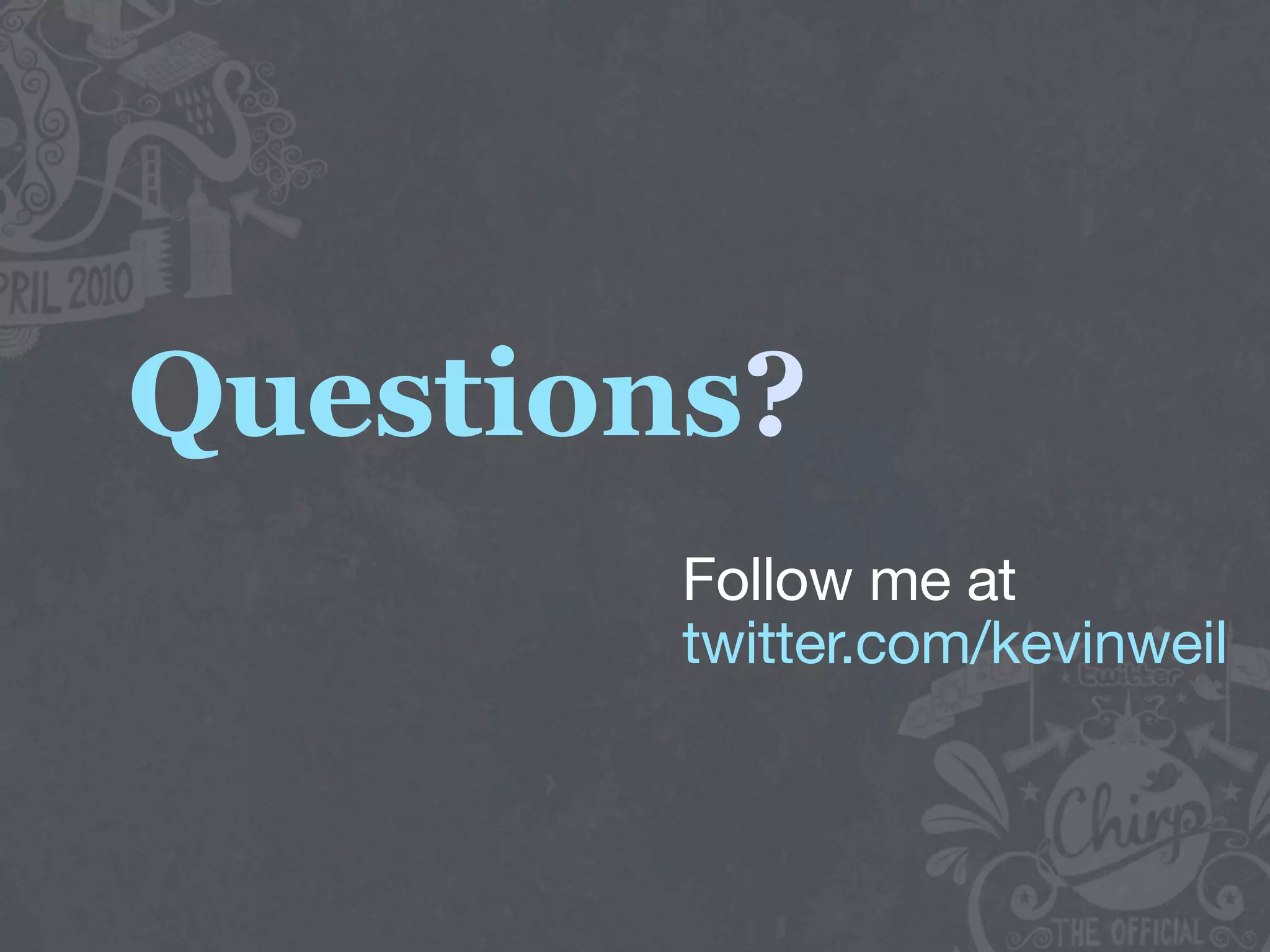 Questions?
        Follow me at
        twitter.com/kevinweil
 