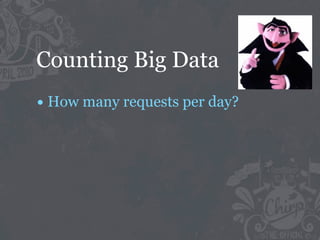 Counting Big Data
• How many requests per day?
 