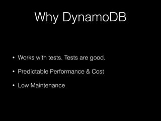 Why DynamoDB
• Works with tests. Tests are good.
• Predictable Performance & Cost
• Low Maintenance
 