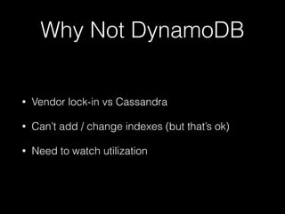 Why Not DynamoDB
• Vendor lock-in vs Cassandra
• Can’t add / change indexes (but that’s ok)
• Need to watch utilization
 