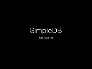 SimpleDB
No, just no
 