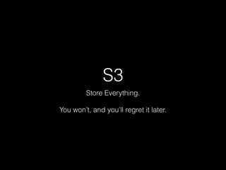 S3
Store Everything.
!
You won’t, and you’ll regret it later.
 