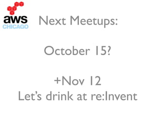 Next Meetups:  
October 15?	

!
+Nov 12 
Let’s drink at re:Invent
 