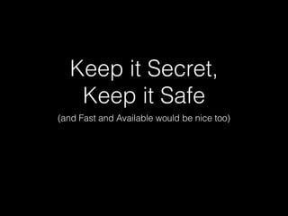 Keep it Secret,
Keep it Safe
(and Fast and Available would be nice too)
 