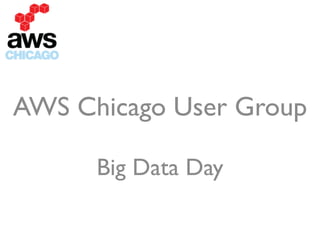 !
AWS Chicago User Group	

!
Big Data Day
 