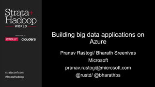 Building big data applications on
Azure
Pranav Rastogi/ Bharath Sreenivas
Microsoft
pranav.rastogi@microsoft.com
@rustd/ @bharathbs
 