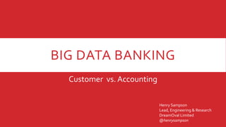 BIG DATA BANKING
Customer vs. Accounting
Henry Sampson
Lead, Engineering & Research
DreamOval Limited
@henrysampson
 