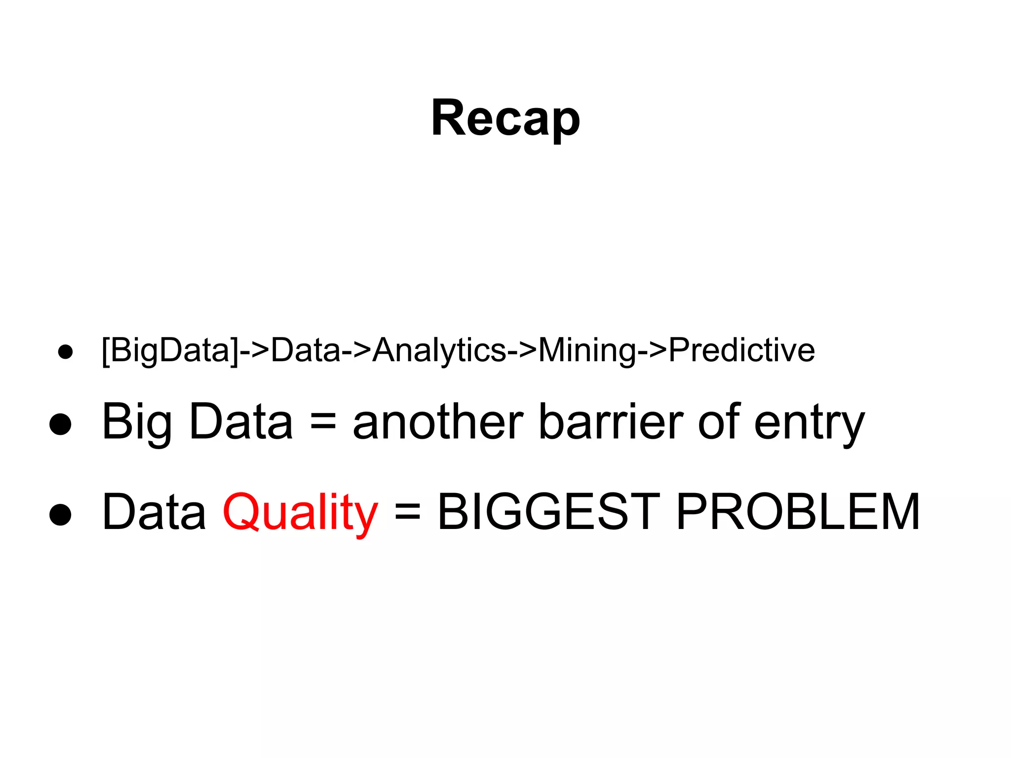 Recap
● [BigData]->Data->Analytics->Mining->Predictive
● Big Data = another barrier of entry
● Data Quality = BIGGEST PROBLEM
 