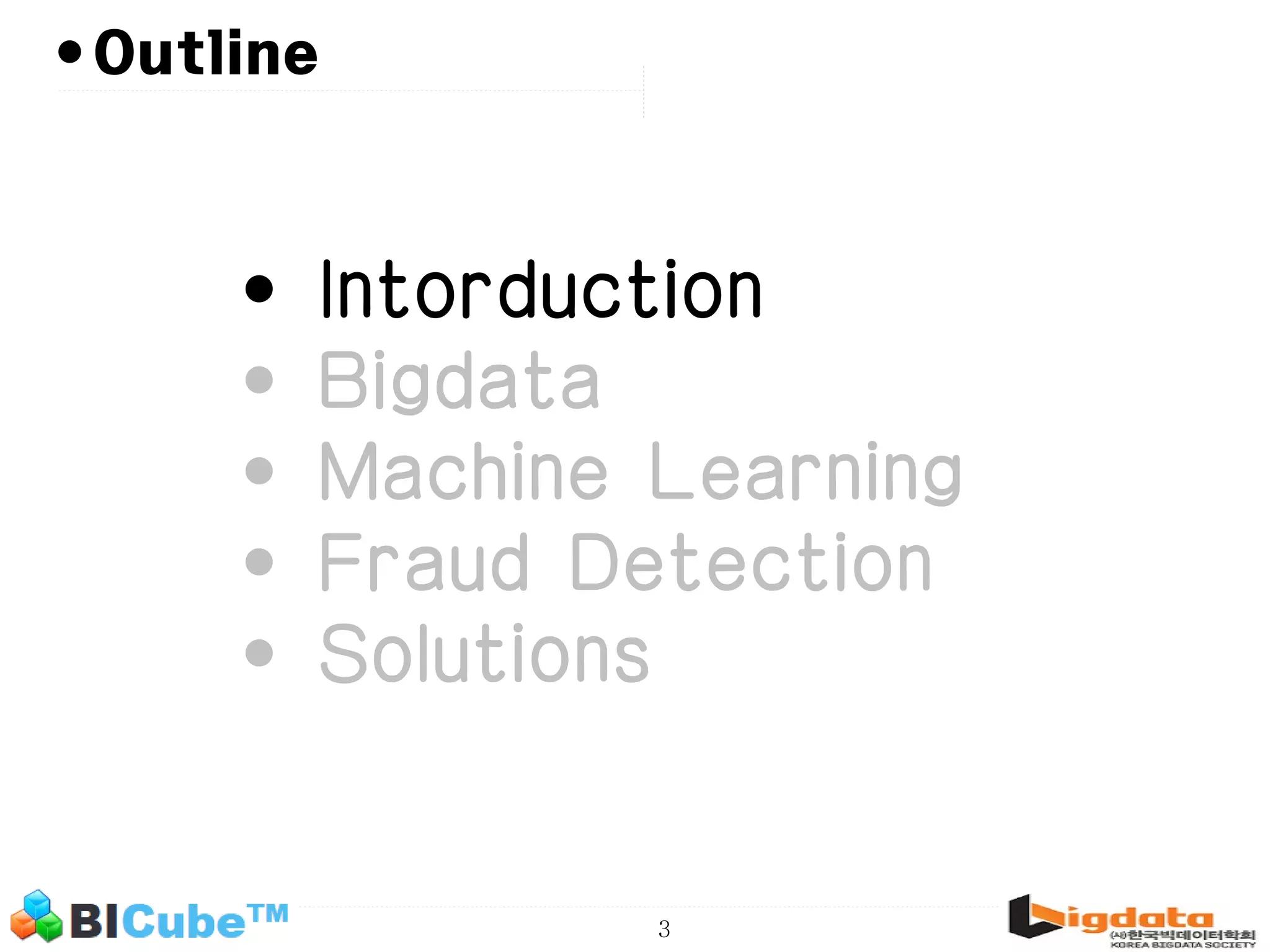 3 •Outline • Intorduction • Bigdata • Machine Learning • Fraud Detection • Solutions 