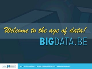 Welcome to the age of data!
                                 BIGDATA.BE

     IIC » TECHNOLOGIEPARK 3 » B-9052 ZWIJNAARDE (GENT) » www.outerthought.org
 