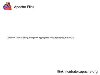 Apache Flink 
DataSet<Tuple2<String, Integer>> aggregated = input.groupBy(0).sum(1); 
flink.incubator.apache.org 
 