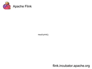Apache Flink 
flink.incubator.apache.org 
result.print(); 
 
