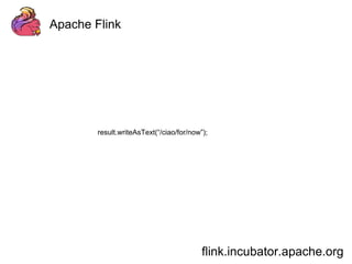 Apache Flink 
result.writeAsText(“/ciao/for/now”); 
flink.incubator.apache.org 
 
