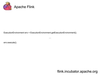 Apache Flink 
ExecutionEnvironment env = ExecutionEnvironment.getExecutionEnvironment(); 
flink.incubator.apache.org 
… 
env.execute(); 
 