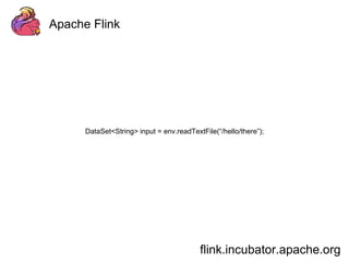 Apache Flink 
DataSet<String> input = env.readTextFile(“/hello/there”); 
flink.incubator.apache.org 
 