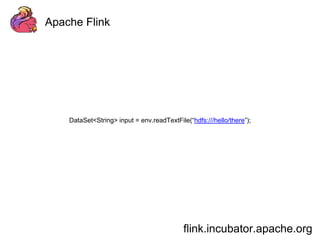 Apache Flink 
DataSet<String> input = env.readTextFile(“hdfs:///hello/there”); 
flink.incubator.apache.org 
 