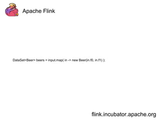 Apache Flink 
DataSet<Beer> beers = input.map( in -> new Beer(in.f0, in.f1) ); 
flink.incubator.apache.org 
 
