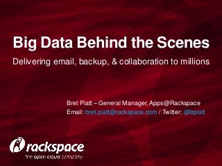 Big Data Behind the Scenes
Delivering email, backup, & collaboration to millions

Bret Piatt – General Manager, Apps@Rackspace
Email: bret.piatt@rackspace.com / Twitter: @bpiatt

 
