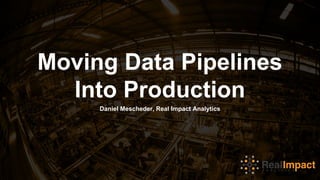 Moving Data Pipelines
Into Production
Daniel Mescheder, Real Impact Analytics
 