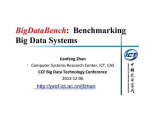 BigDataBench: Benchmarking
Big Data Systems

http://prof.ict.ac.cn/jfzhan

INSTITUTE OF COMPUTING TECHNOLOGY

1

Jianfeng Zhan
Computer Systems Research Center, ICT, CAS
CCF Big Data Technology Conference
2013-12-06

 