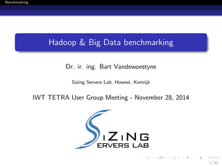 Benchmarking 
Hadoop & Big Data benchmarking 
Dr. ir. ing. Bart Vandewoestyne 
Sizing Servers Lab, Howest, Kortrijk 
IWT TETRA User Group Meeting - November 28, 2014 
1 / 62 
 