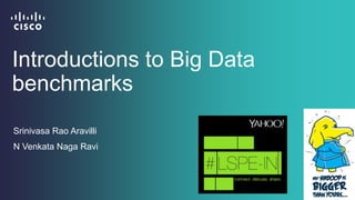 Big Data Benchmarks
Srinivasa Rao Aravilli
N Venkata Naga Ravi
 