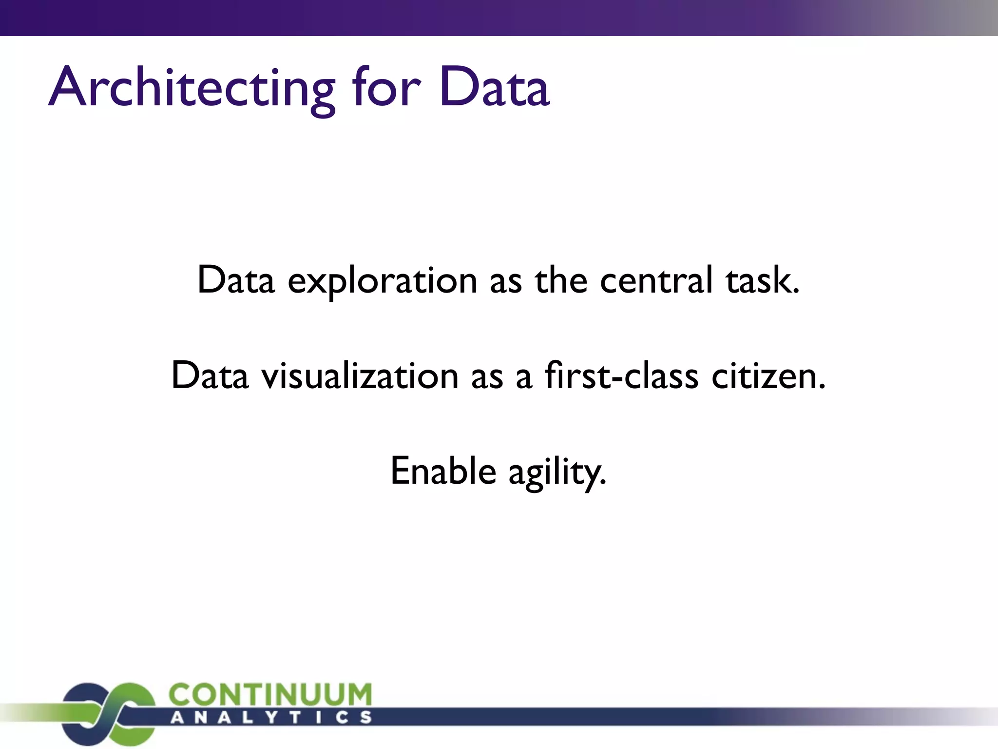 Architecting for Data
Data exploration as the central task.
Data visualization as a ﬁrst-class citizen.
Enable agility.
 