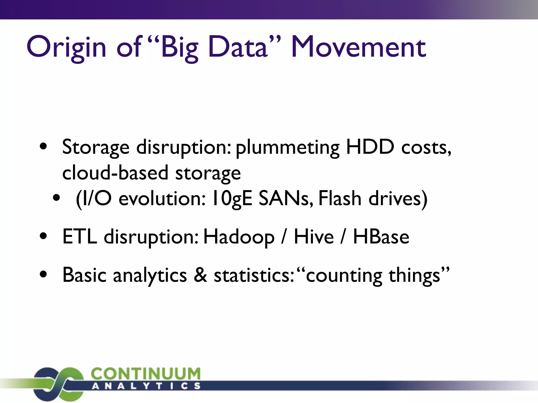 Origin of “Big Data” Movement
• Storage disruption: plummeting HDD costs,
cloud-based storage
• (I/O evolution: 10gE SANs, Flash drives)
• ETL disruption: Hadoop / Hive / HBase
• Basic analytics & statistics:“counting things”
 