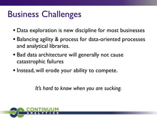 Business Challenges
• Data exploration is new discipline for most businesses
• Balancing agility & process for data-oriented processes
and analytical libraries.
• Bad data architecture will generally not cause
catastrophic failures
• Instead, will erode your ability to compete.
It’s hard to know when you are sucking.
 