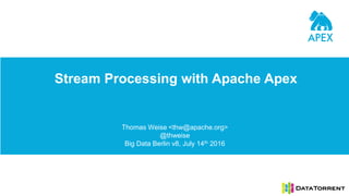 Stream Processing with Apache Apex
Thomas Weise <thw@apache.org>
@thweise
Big Data Berlin v8, July 14th 2016
 